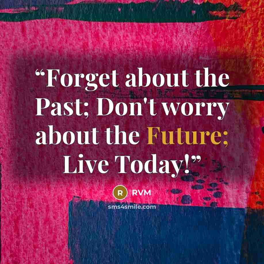 “Forget about the Past; Don't worry about the Future; Live Today!” quote by RVM