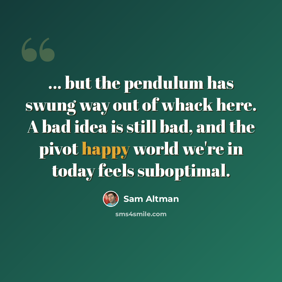 “... but the pendulum has swung way out of whack here. A bad idea is still bad, and the pivot happy world we're in today feels suboptimal.” quote by Sam Altman
