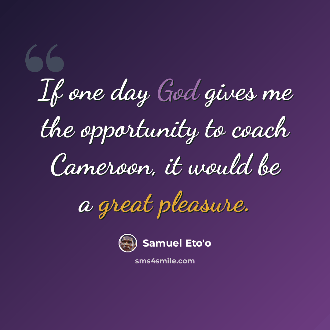 “If one day God gives me the opportunity to coach Cameroon, it would be a great pleasure.” quote by Samuel Eto'o