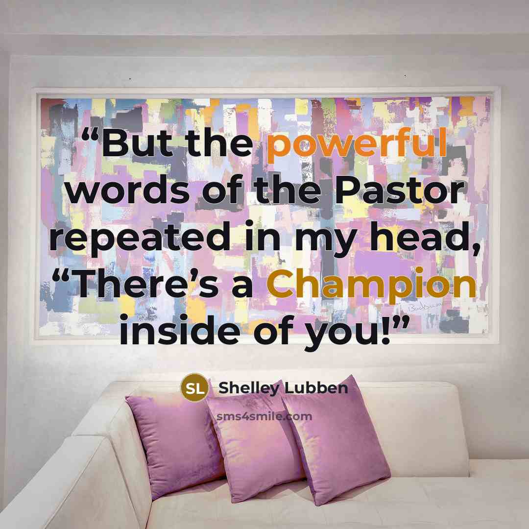 “But the powerful words of the Pastor repeated in my head, “There’s a Champion inside of you!” quote by Shelley Lubben
