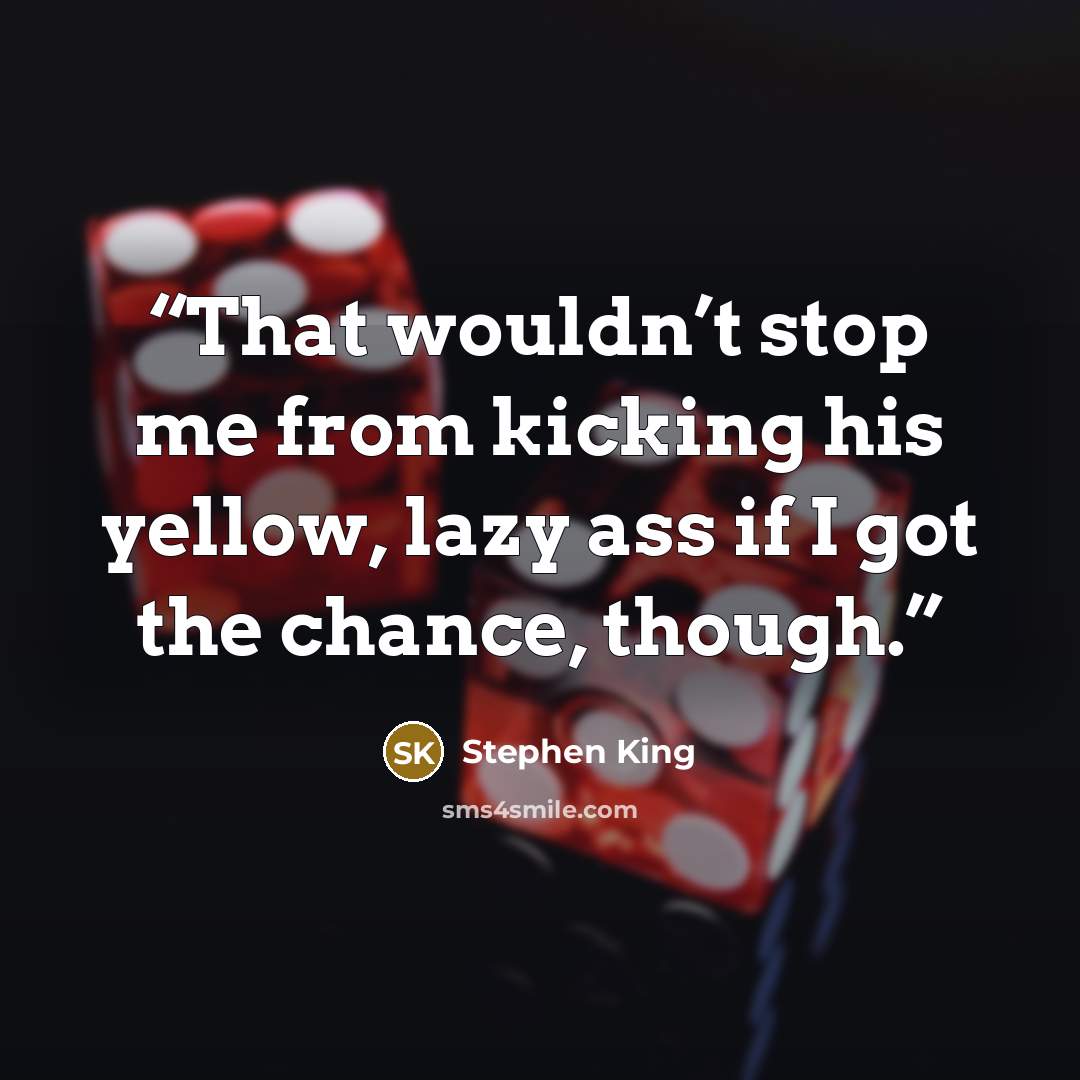 “That wouldn’t stop me from kicking his yellow, lazy ass if I got the chance, though.” quote by Stephen King