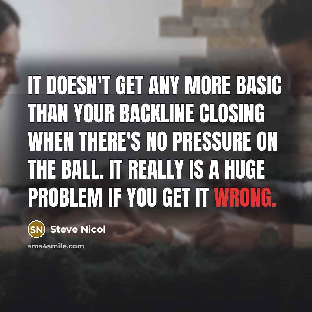 “It doesn't get any more basic than your backline closing when there's no pressure on the ball. It really is a huge problem if you get it wrong.” quote by Steve Nicol