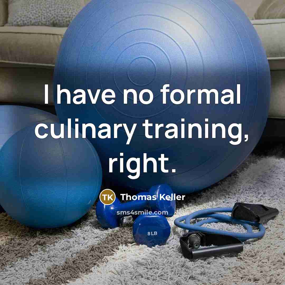 “I have no formal culinary training, right.” quote by Thomas Keller
