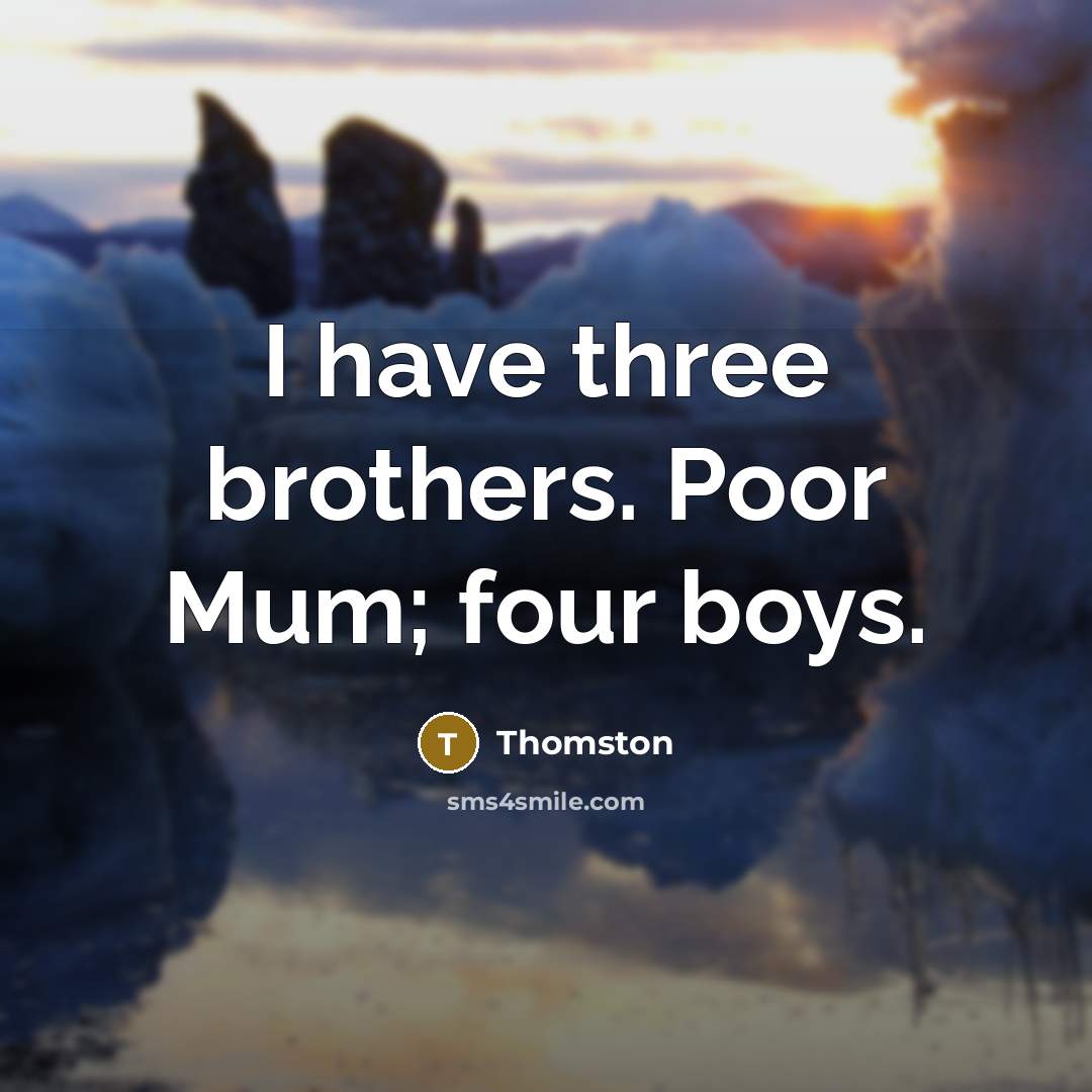 “I have three brothers. Poor Mum; four boys.” quote by Thomston