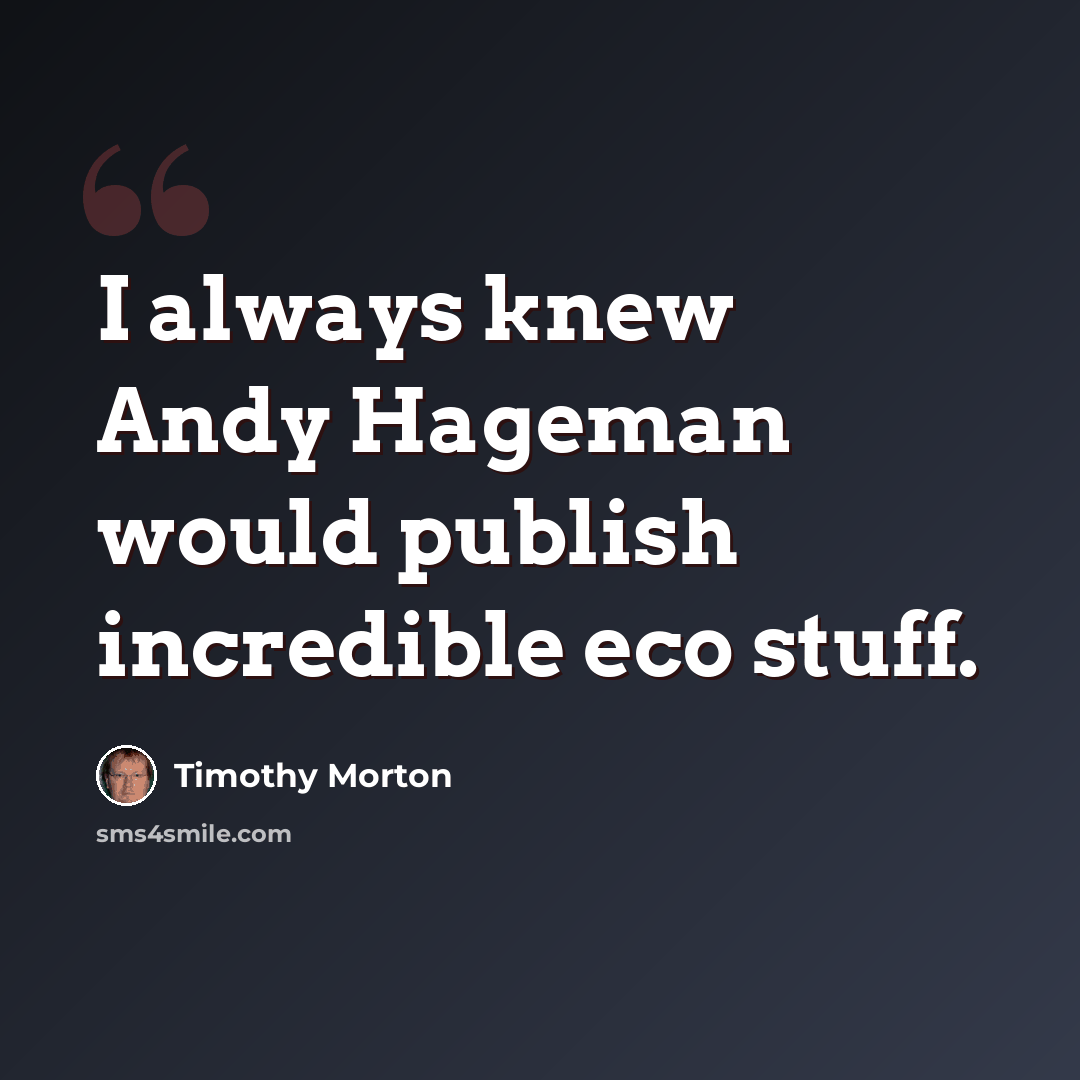 “I always knew Andy Hageman would publish incredible eco stuff.” quote by Timothy Morton