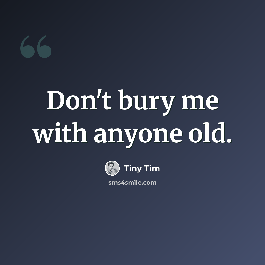 “Don't bury me with anyone old.” quote by Tiny Tim