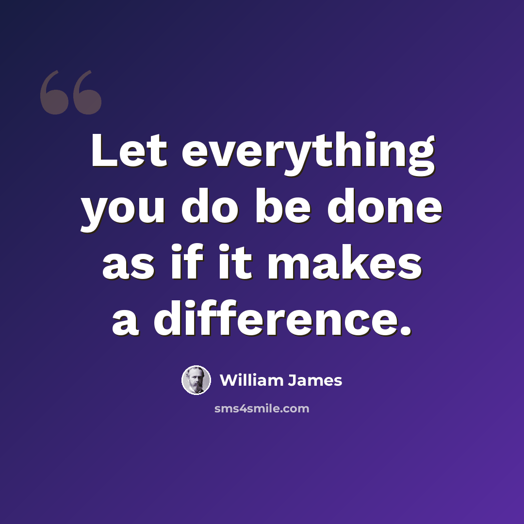 “Let everything you do be done as if it makes a difference.” quote by William James