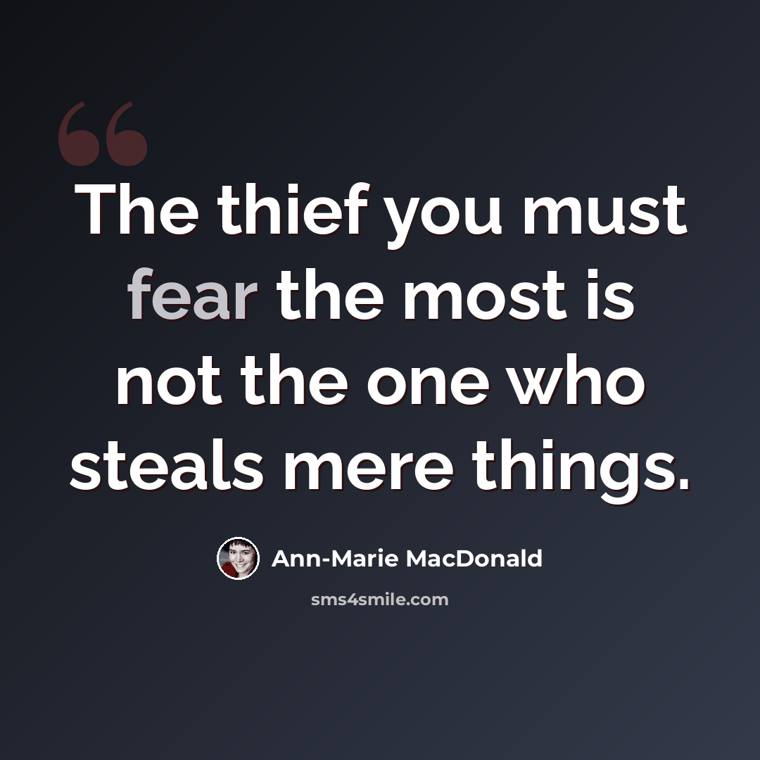 “The thief you must fear the most is not the one who steals mere things.” quote by Ann-Marie MacDonald