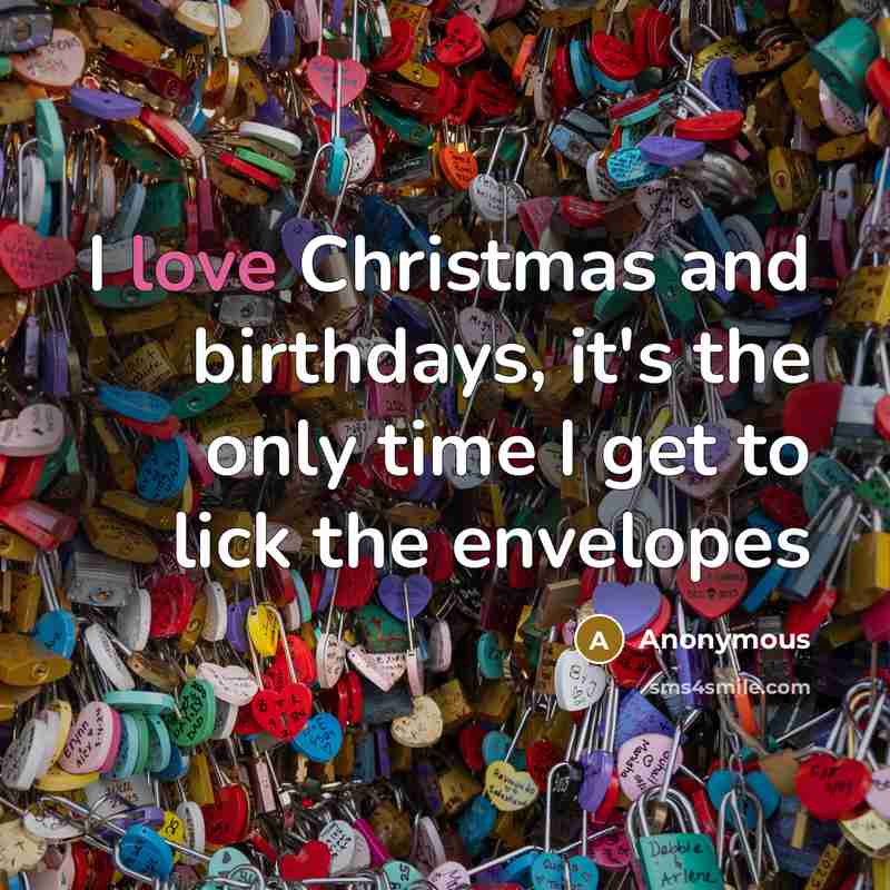 “I love Christmas and birthdays, it's the only time I get to lick the envelopes” quote by Anonymous