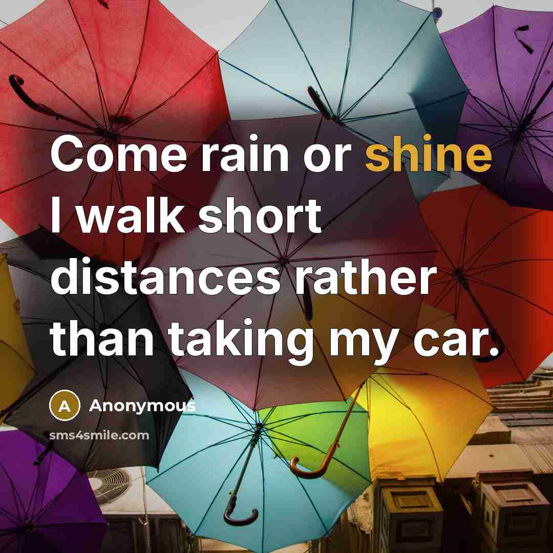 “Come rain or shine I walk short distances rather than taking my car.” quote by Anonymous