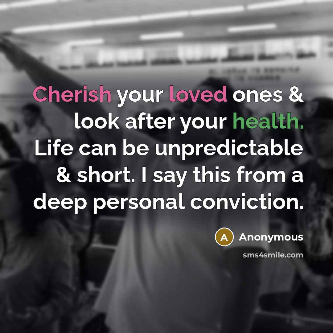 “Cherish your loved ones & look after your health. Life can be unpredictable & short. I say this from a deep personal conviction.” quote by Anonymous