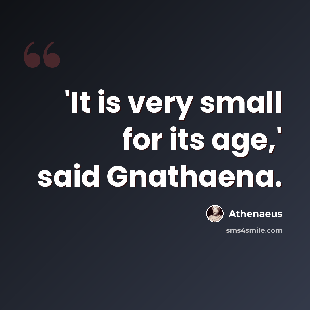 “'It is very small for its age,' said Gnathaena.” quote by Athenaeus