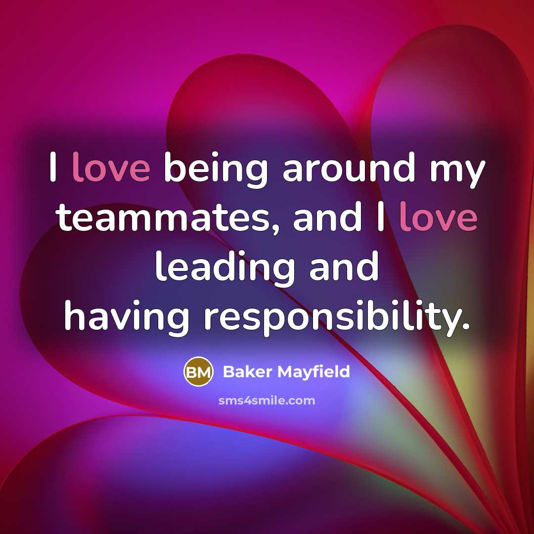 “I love being around my teammates, and I love leading and having responsibility.” quote by Baker Mayfield