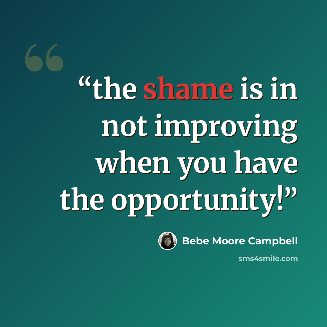 “the shame is in not improving when you have the opportunity!” quote by Bebe Moore Campbell