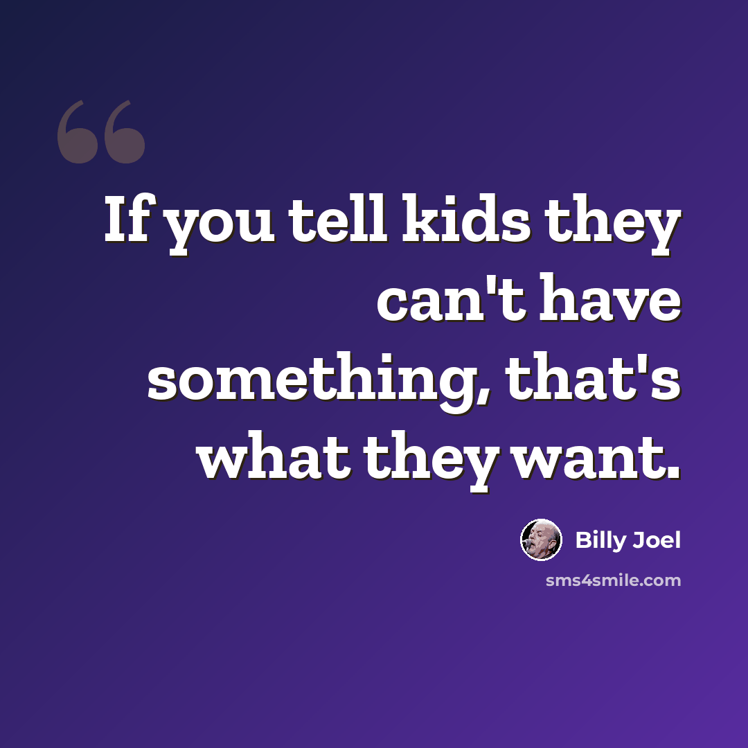 “If you tell kids they can't have something, that's what they want.” quote by Billy Joel