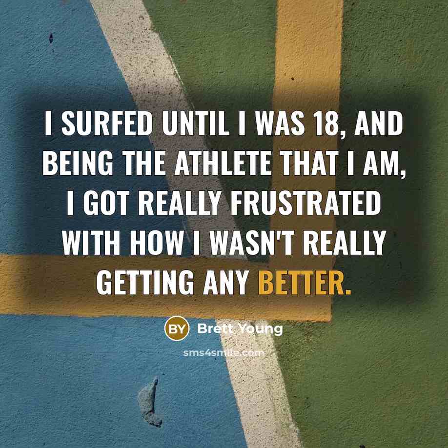 “I surfed until I was 18, and being the athlete that I am, I got really frustrated with how I wasn't really getting any better.” quote by Brett Young