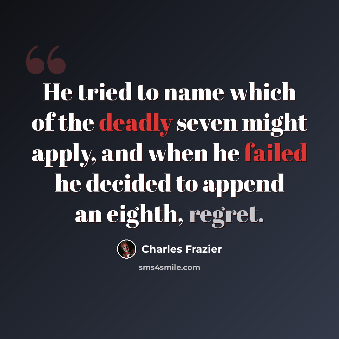 “He tried to name which of the deadly seven might apply, and when he failed he decided to append an eighth, regret.” quote by Charles Frazier