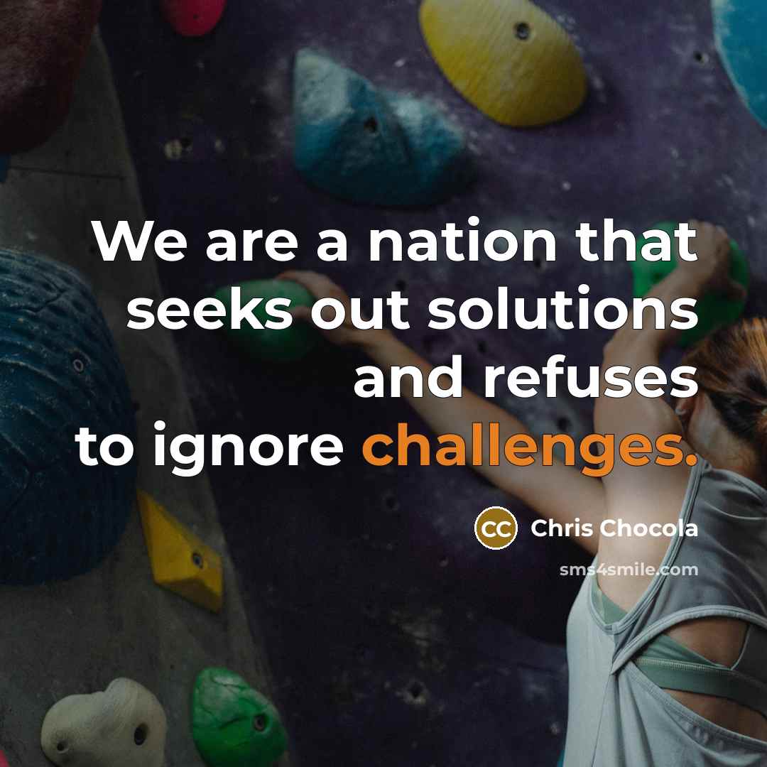 “We are a nation that seeks out solutions and refuses to ignore challenges.” quote by Chris Chocola