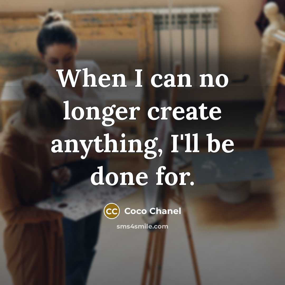 “When I can no longer create anything, I'll be done for.” quote by Coco Chanel