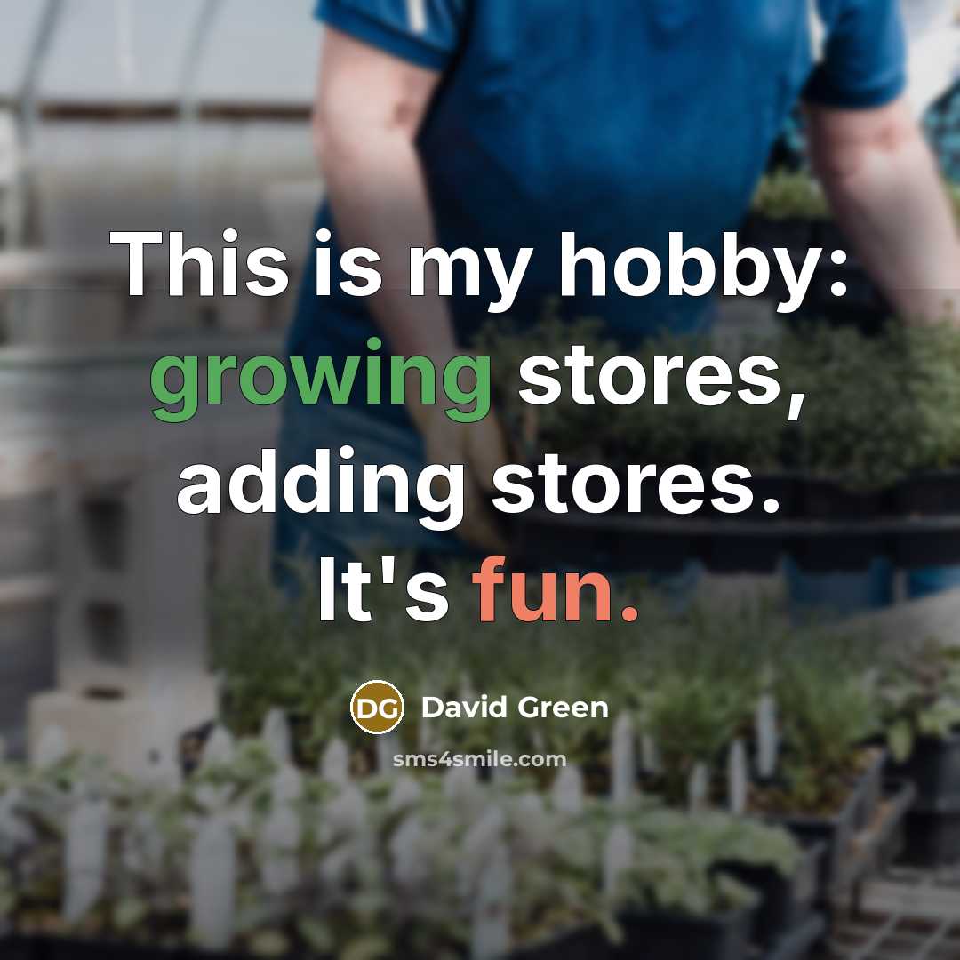“This is my hobby: growing stores, adding stores. It's fun.” quote by David Green