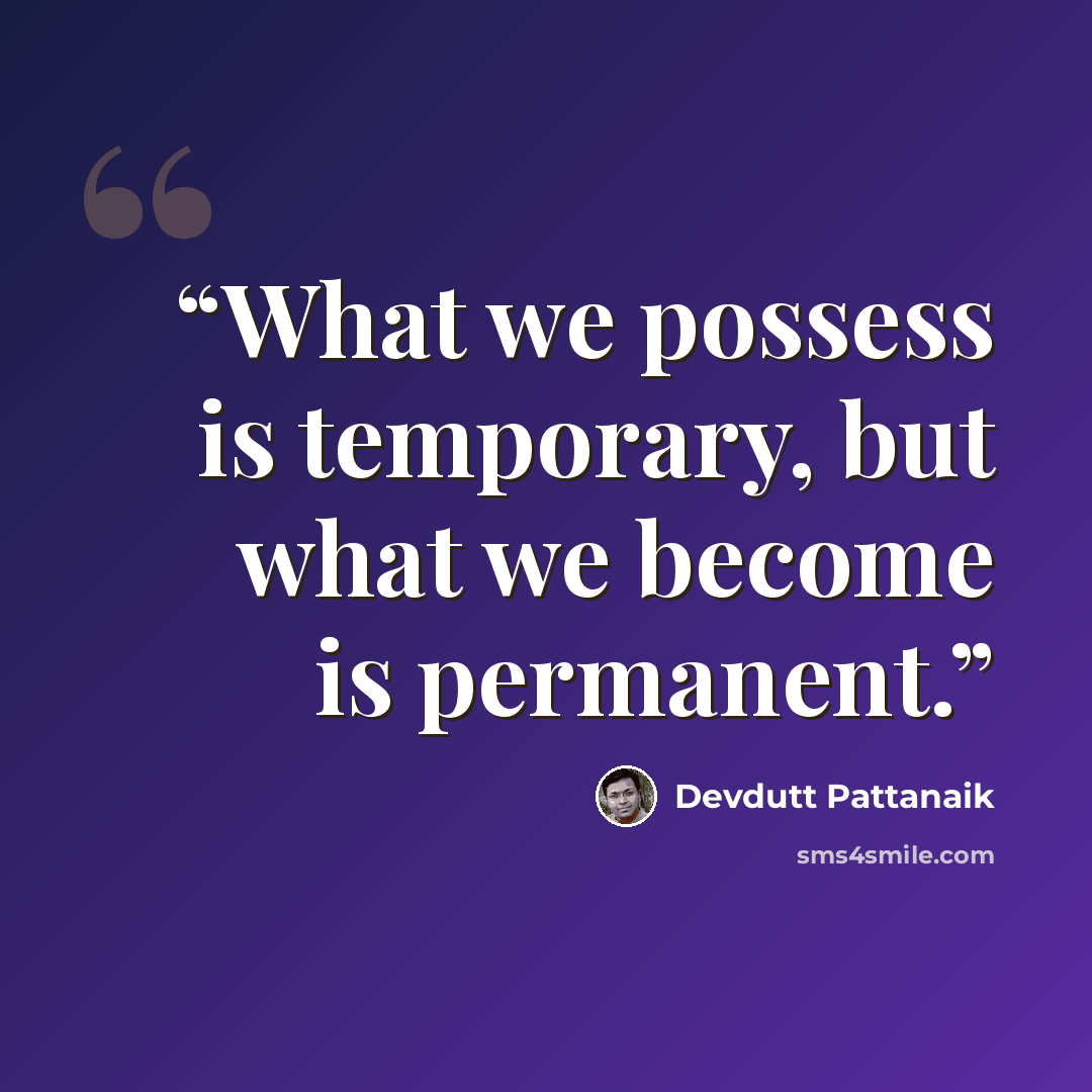 “What we possess is temporary, but what we become is permanent.” quote by Devdutt Pattanaik