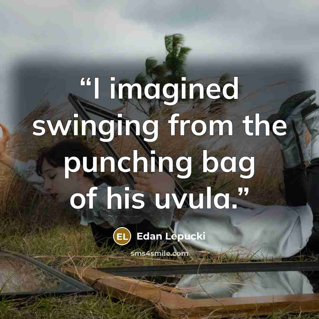 “I imagined swinging from the punching bag of his uvula.” quote by Edan Lepucki