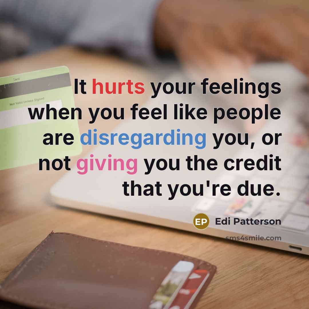 “It hurts your feelings when you feel like people are disregarding you, or not giving you the credit that you're due.” quote by Edi Patterson