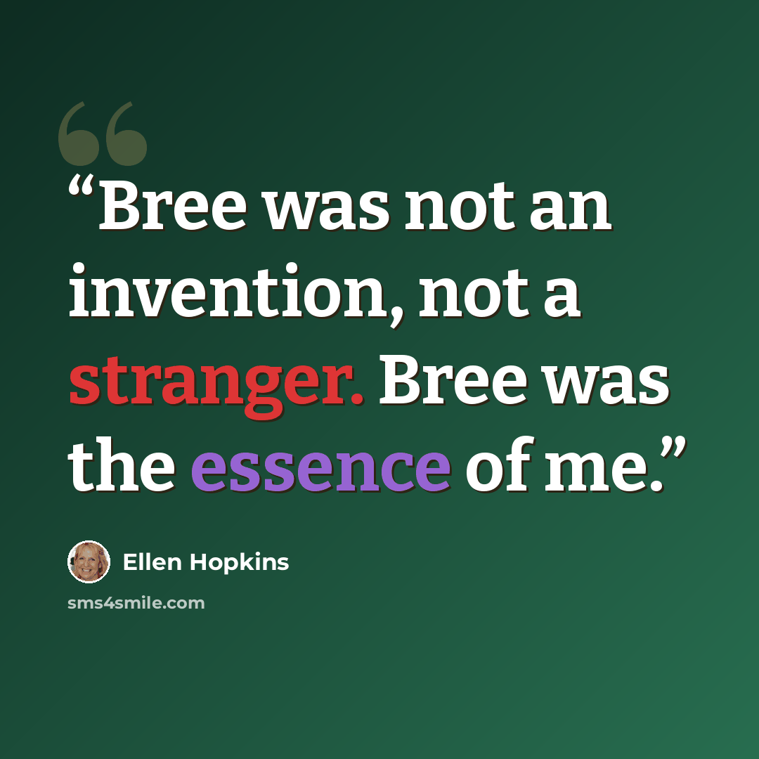 “Bree was not an invention, not a stranger. Bree was the essence of me.” quote by Ellen Hopkins