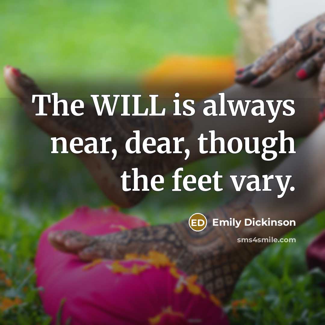 “The WILL is always near, dear, though the feet vary.” quote by Emily Dickinson