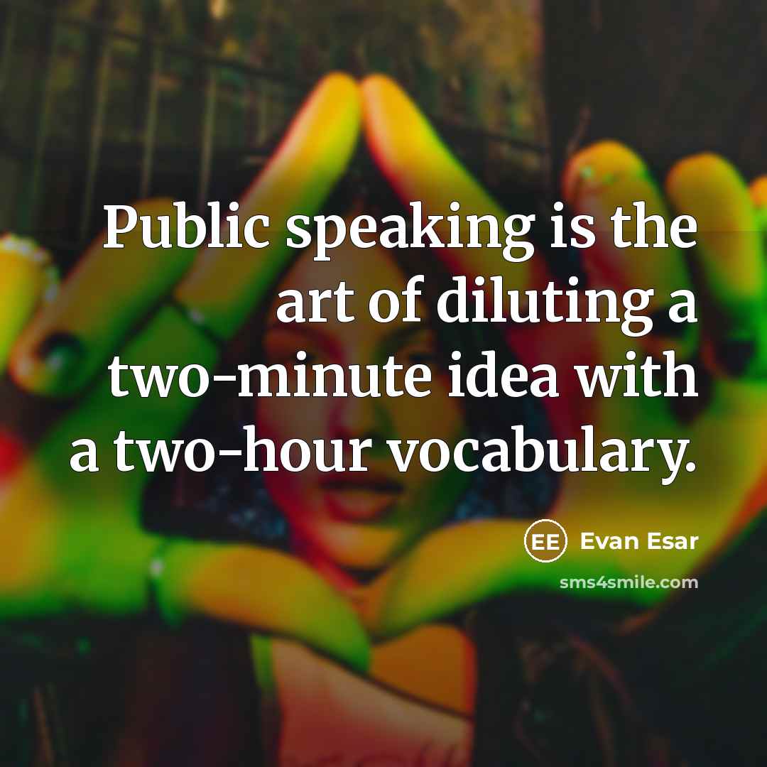 “Public speaking is the art of diluting a two-minute idea with a two-hour vocabulary.” quote by Evan Esar