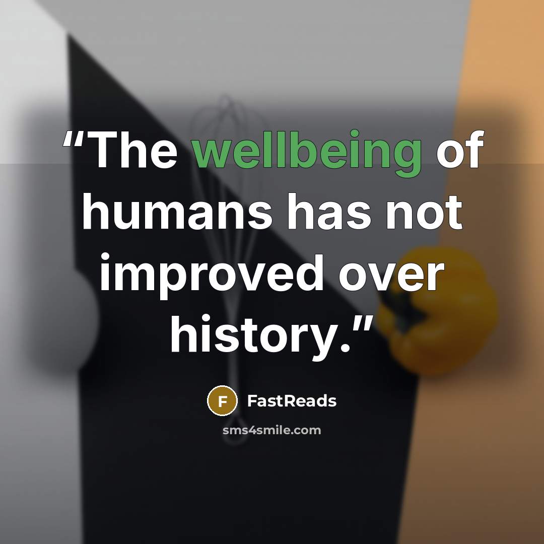 “The wellbeing of humans has not improved over history.” quote by FastReads