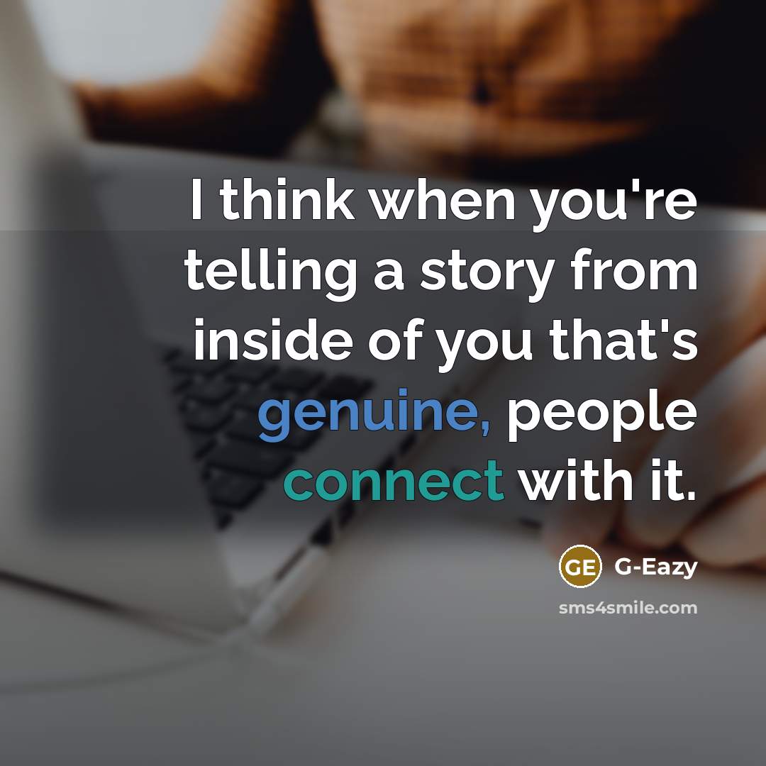 “I think when you're telling a story from inside of you that's genuine, people connect with it.” quote by G-Eazy