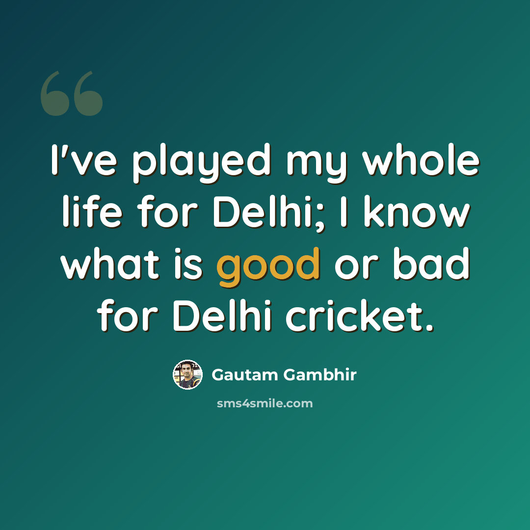 “I've played my whole life for Delhi; I know what is good or bad for Delhi cricket.” quote by Gautam Gambhir