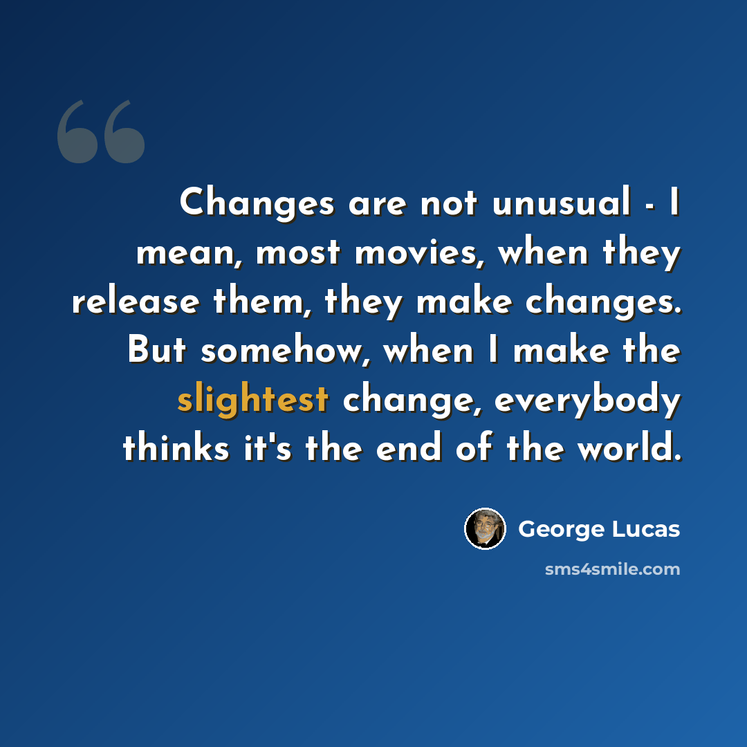 “Changes are not unusual - I mean, most movies, when they release them, they make changes. But somehow, when I make the slightest change, everybody thinks it's the end of the world.” quote by George Lucas