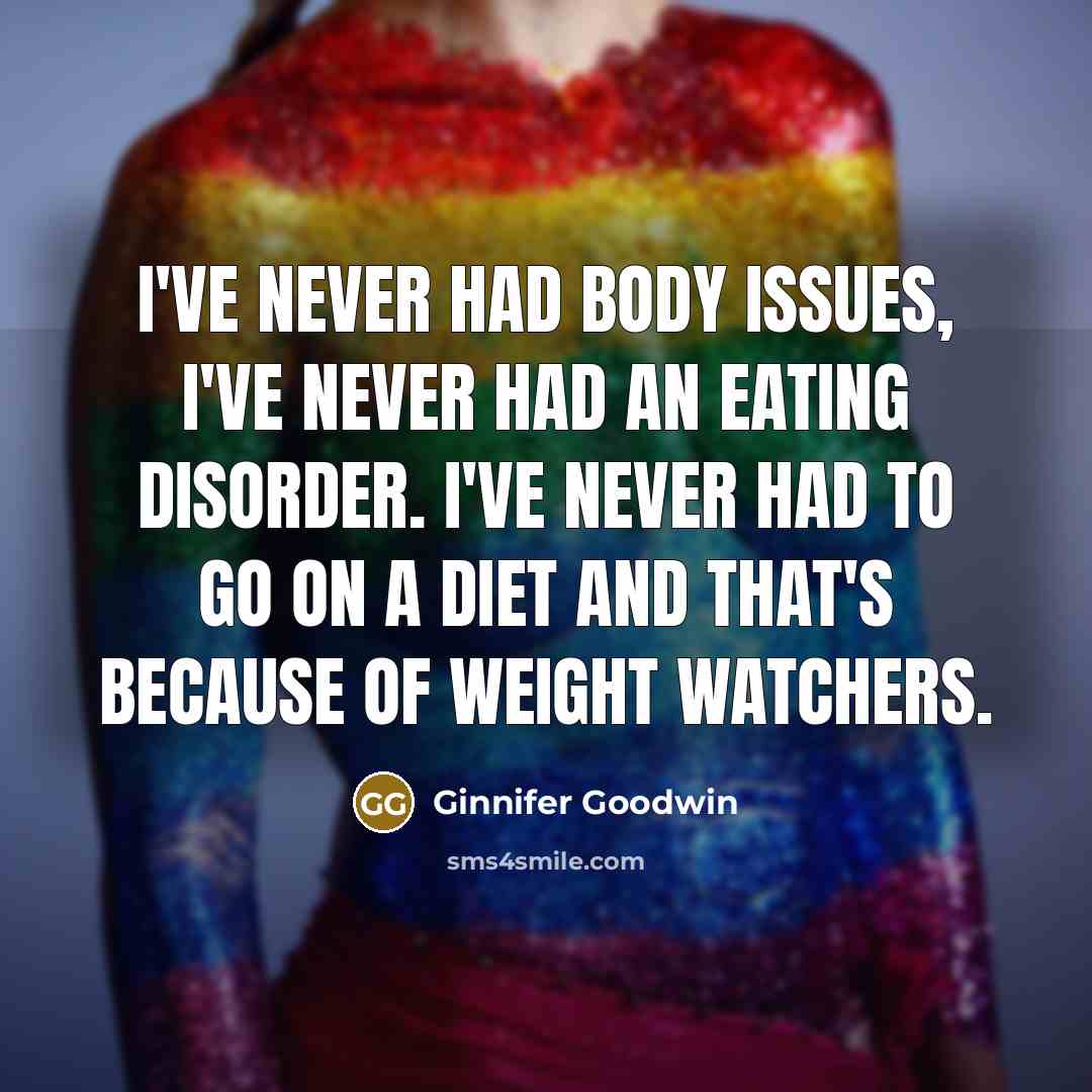 “I've never had body issues, I've never had an eating disorder. I've never had to go on a diet and that's because of Weight Watchers.” quote by Ginnifer Goodwin