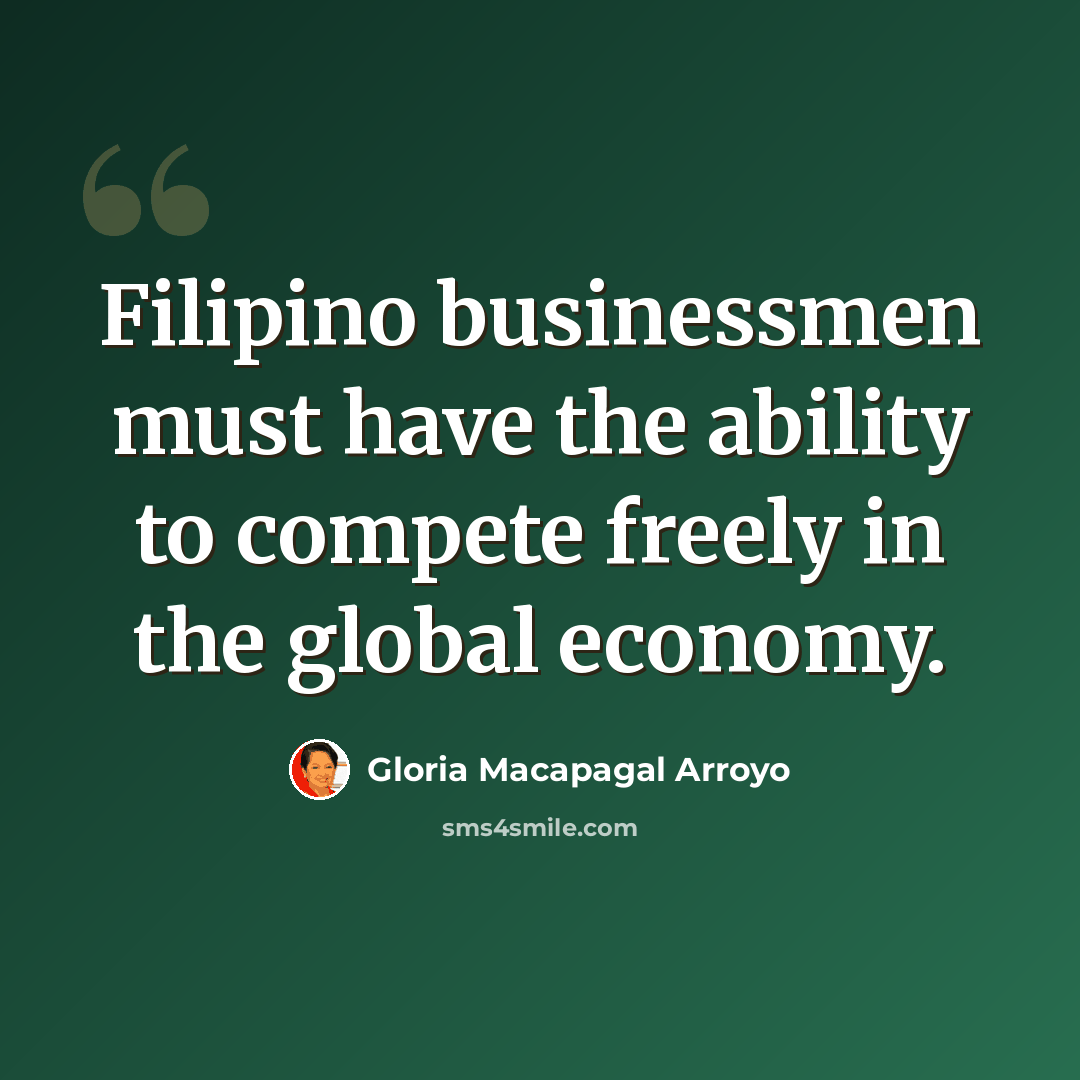 “Filipino businessmen must have the ability to compete freely in the global economy.” quote by Gloria Macapagal Arroyo
