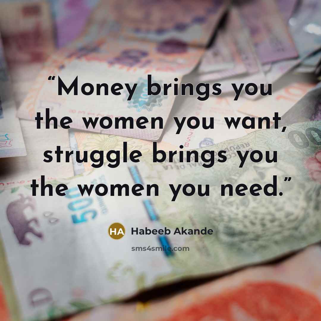 “Money brings you the women you want, struggle brings you the women you need.” quote by Habeeb Akande
