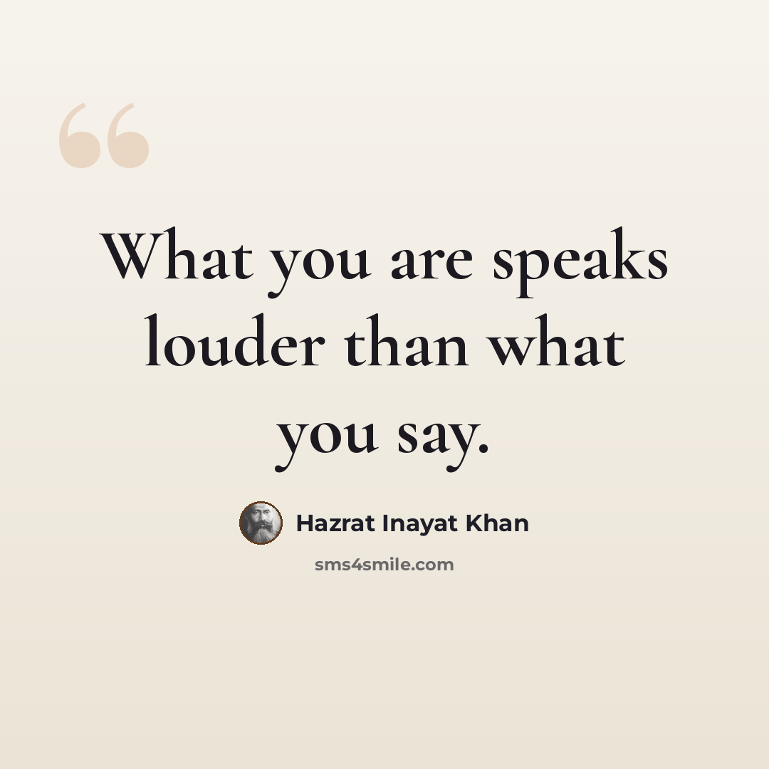 “What you are speaks louder than what you say.” quote by Hazrat Inayat Khan