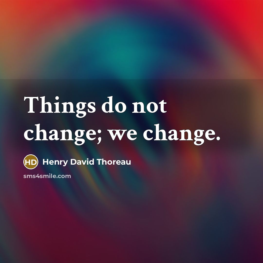 “Things do not change; we change.” quote by Henry David Thoreau