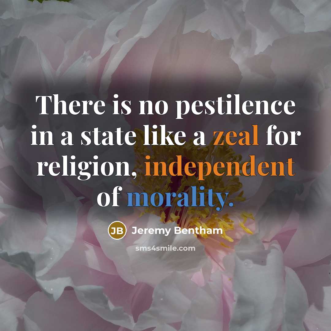 “There is no pestilence in a state like a zeal for religion, independent of morality.” quote by Jeremy Bentham