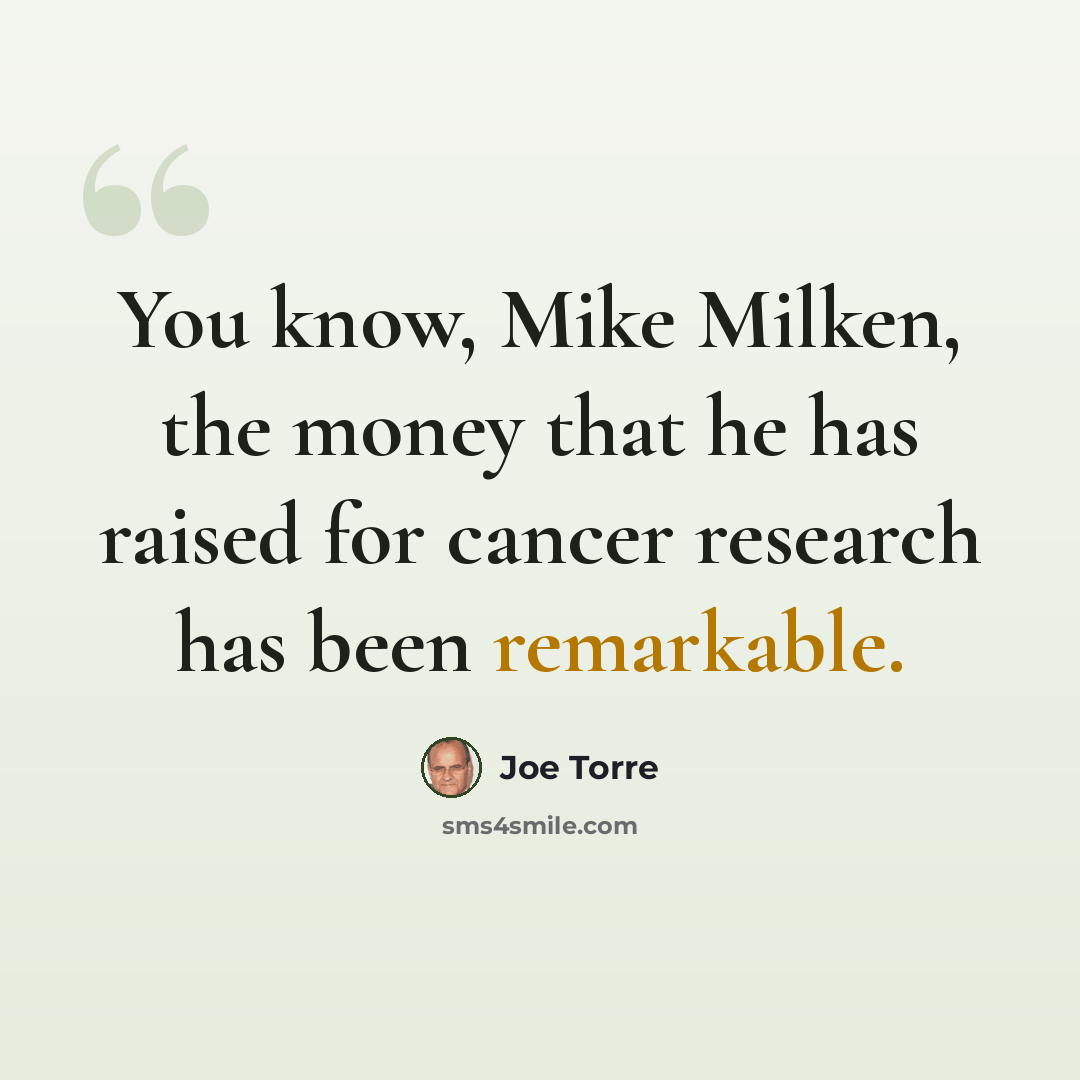 “You know, Mike Milken, the money that he has raised for cancer research has been remarkable.” quote by Joe Torre