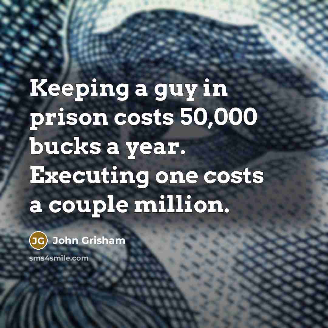 “Keeping a guy in prison costs 50,000 bucks a year. Executing one costs a couple million.” quote by John Grisham