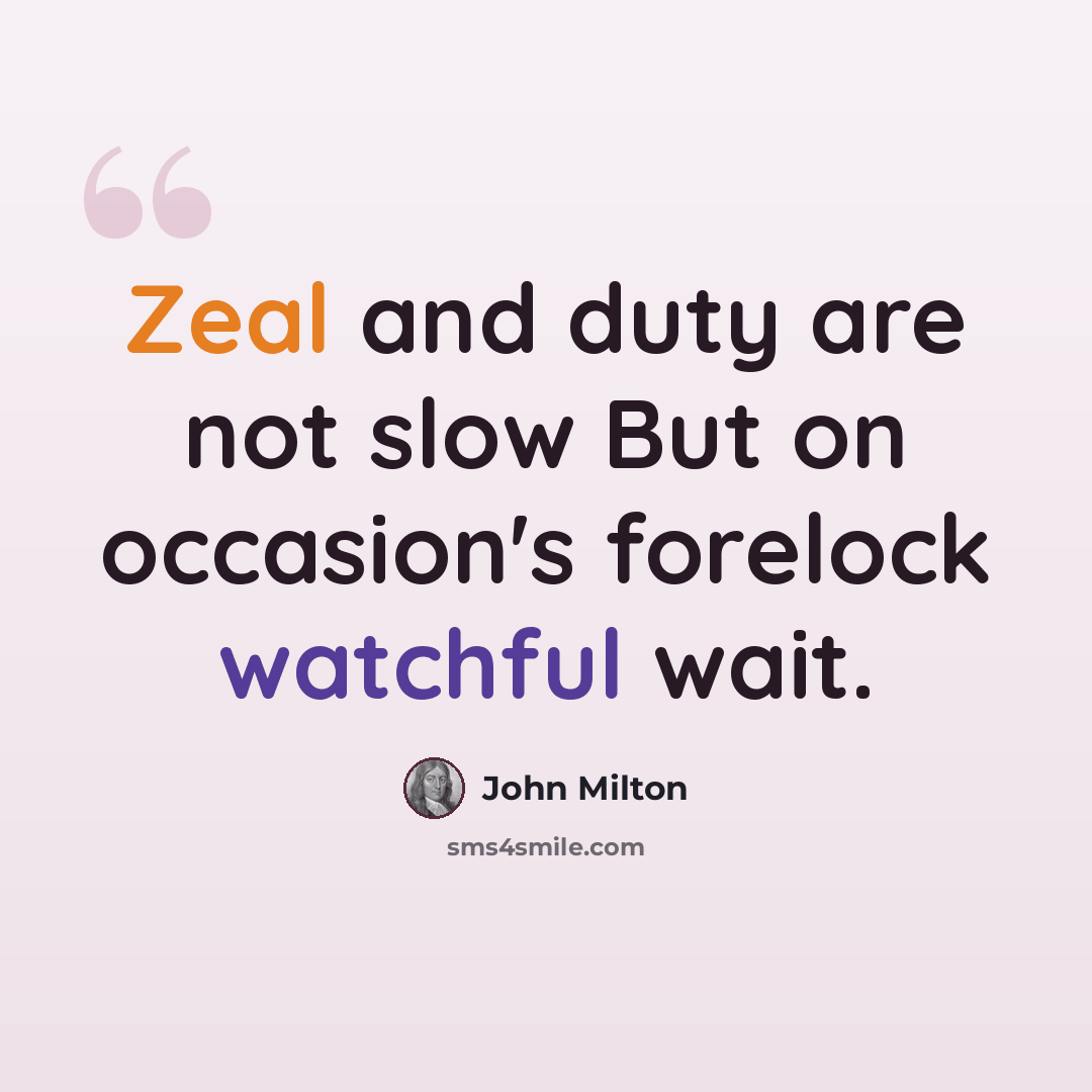 “Zeal and duty are not slow But on occasion's forelock watchful wait.” quote by John Milton