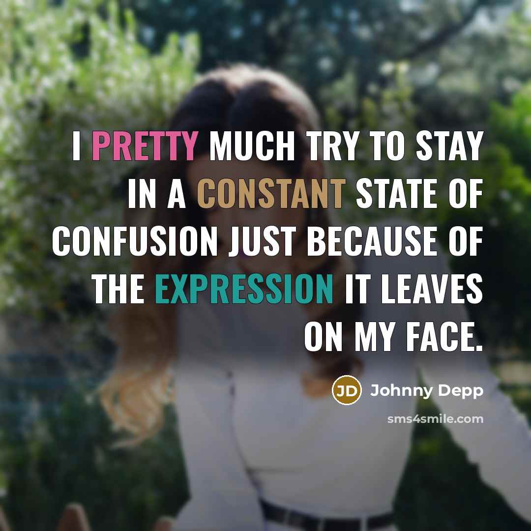 “I pretty much try to stay in a constant state of confusion just because of the expression it leaves on my face.” quote by Johnny Depp