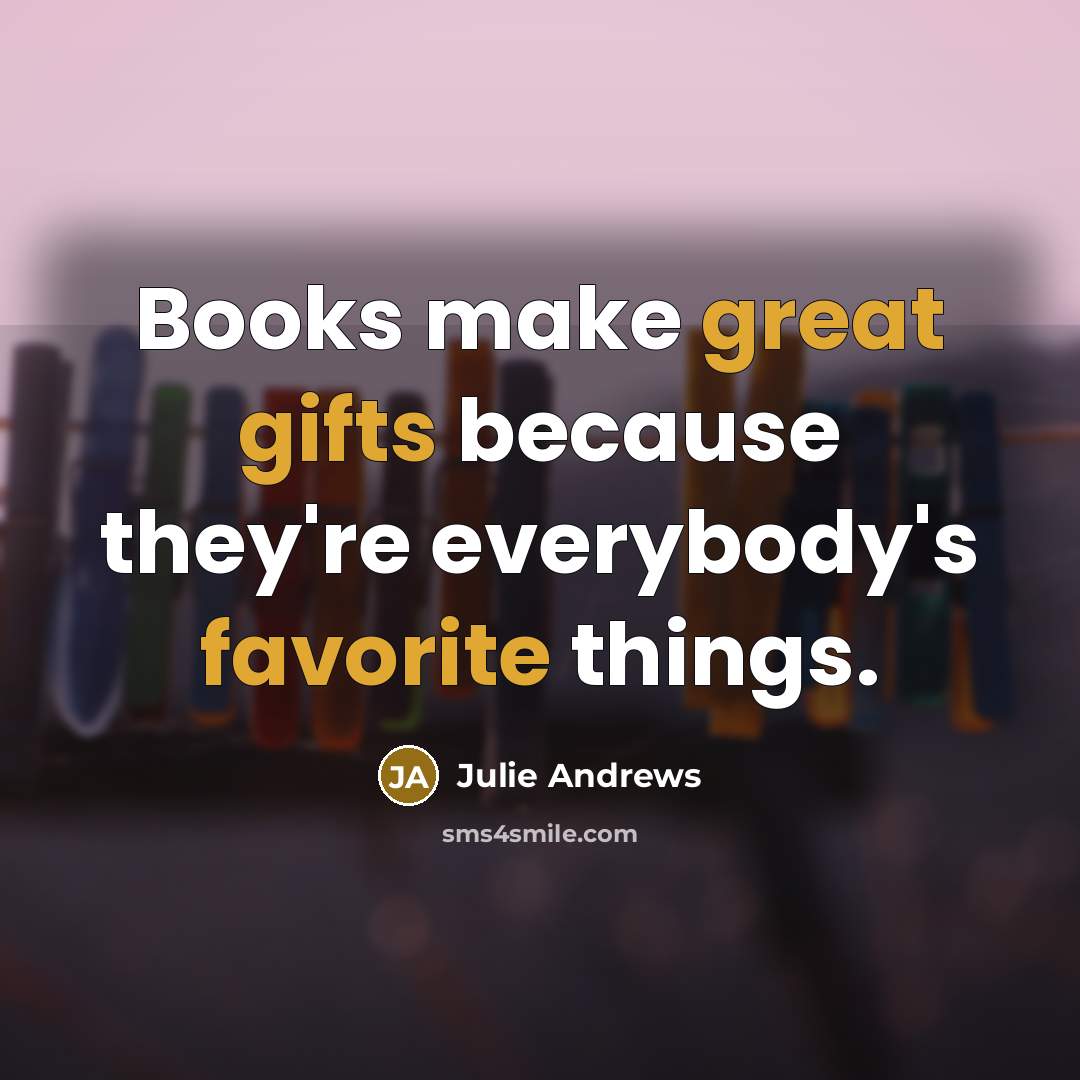 “Books make great gifts because they're everybody's favorite things.” quote by Julie Andrews