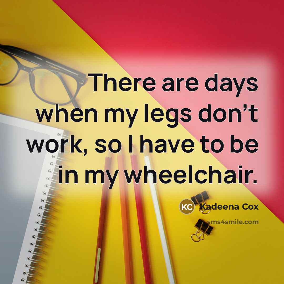 “There are days when my legs don't work, so I have to be in my wheelchair.” quote by Kadeena Cox