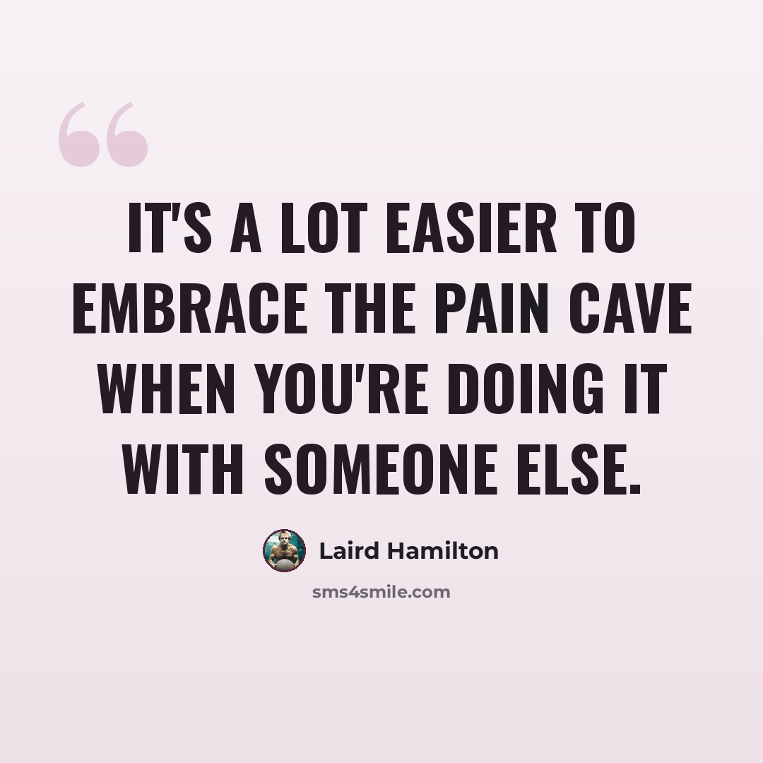 “It's a lot easier to embrace the pain cave when you're doing it with someone else.” quote by Laird Hamilton