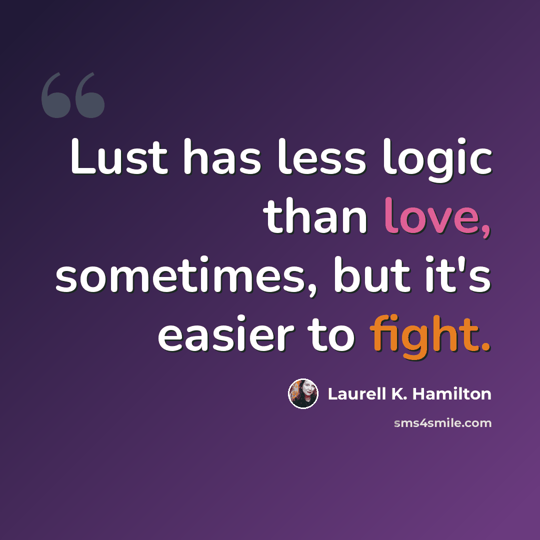 “Lust has less logic than love, sometimes, but it's easier to fight.” quote by Laurell K. Hamilton