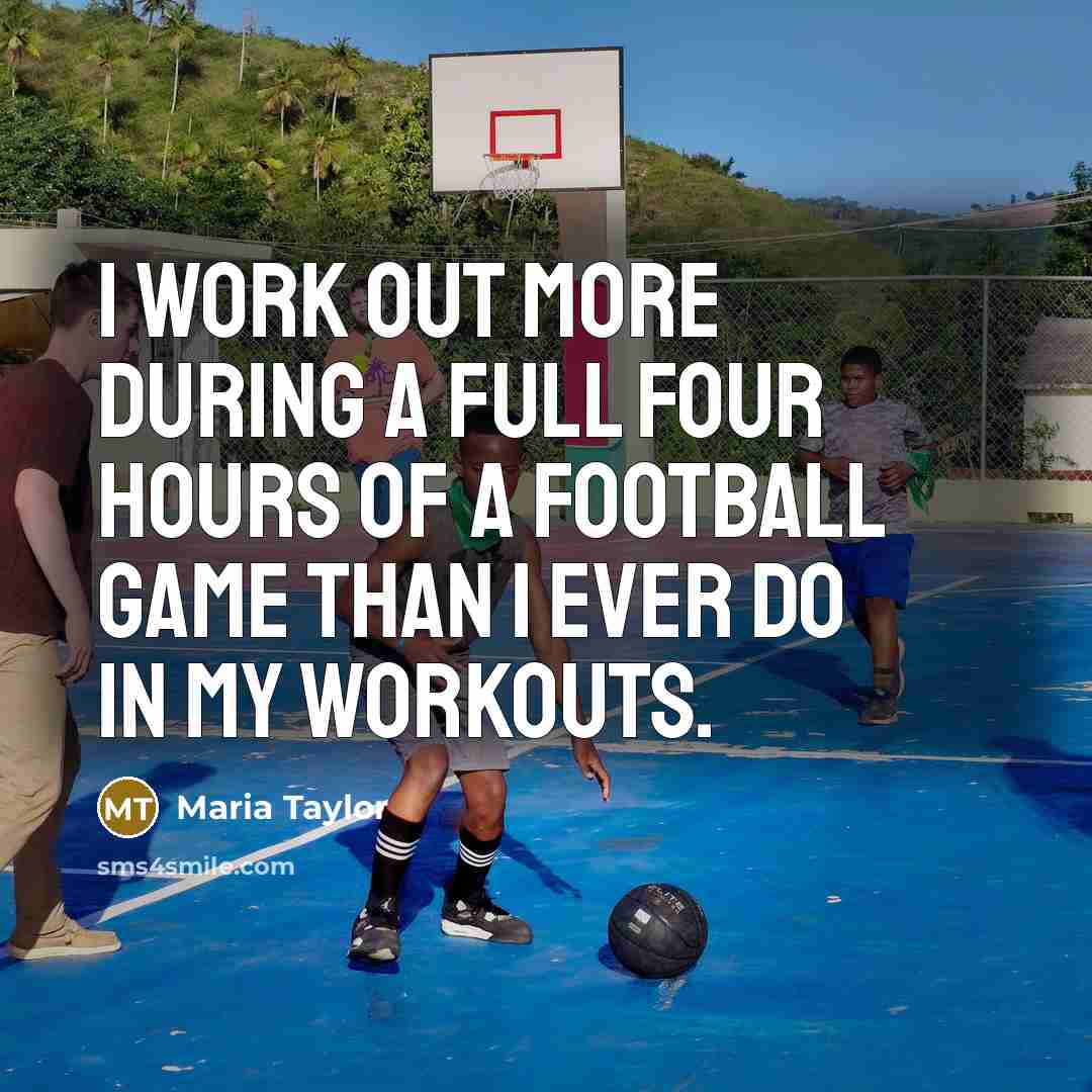 “I work out more during a full four hours of a football game than I ever do in my workouts.” quote by Maria Taylor