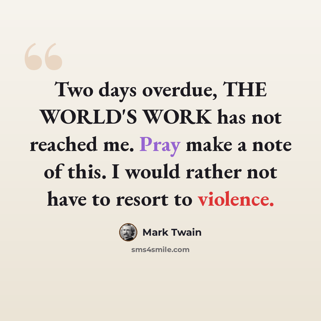 “Two days overdue, THE WORLD'S WORK has not reached me. Pray make a note of this. I would rather not have to resort to violence.” quote by Mark Twain